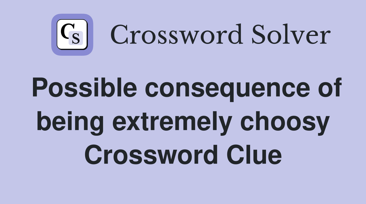 Possible consequence of being extremely choosy Crossword Clue