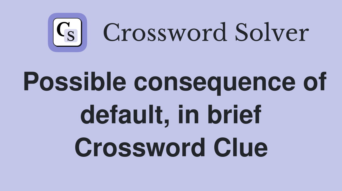 Possible consequence of default, in brief Crossword Clue