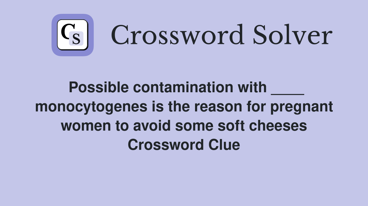 Possible contamination with ____ monocytogenes is the reason for pregnant women to avoid some soft cheeses Crossword Clue