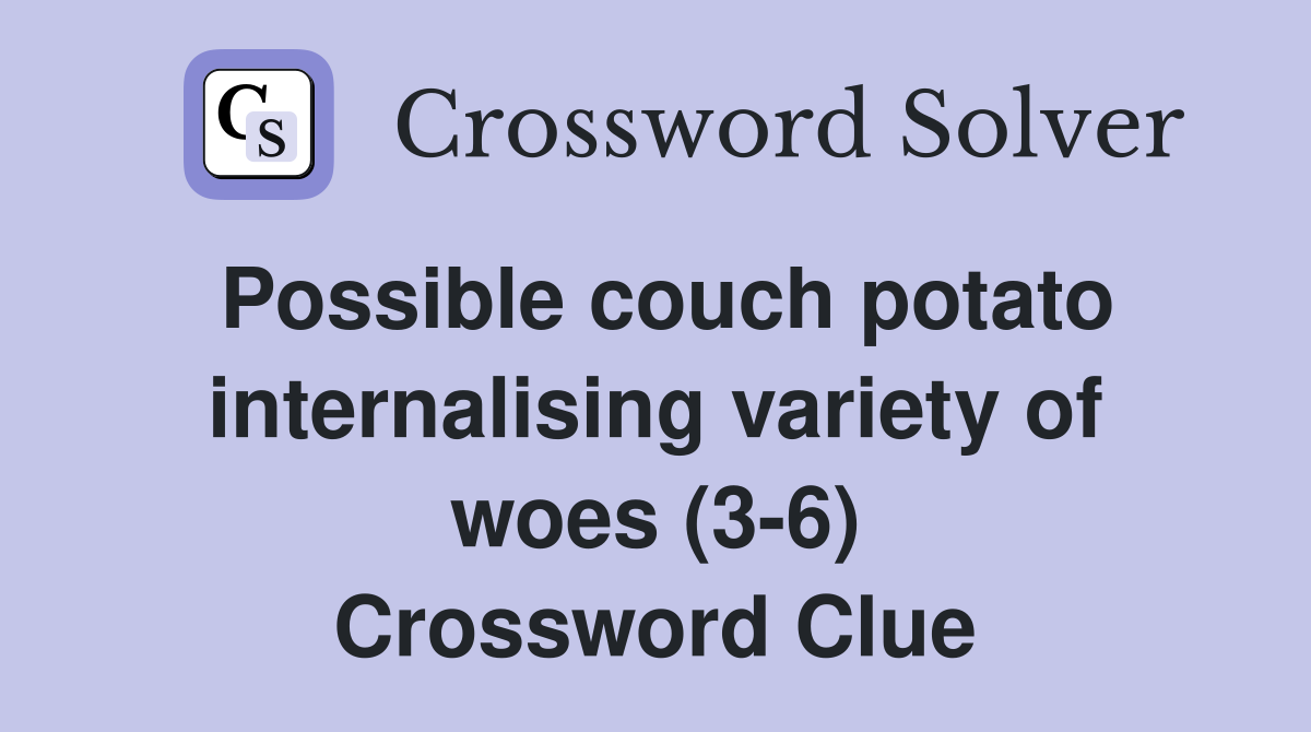 Possible couch potato internalising variety of woes (3-6) Crossword Clue