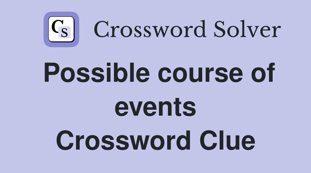 Possible course of events Crossword Clue