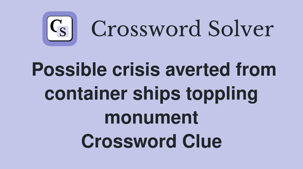 Possible crisis averted from container ships toppling monument Crossword Clue