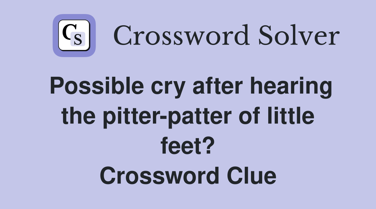 Possible cry after hearing the pitter-patter of little feet? Crossword Clue