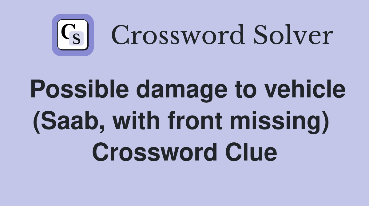 Possible damage to vehicle (Saab, with front missing)  Crossword Clue