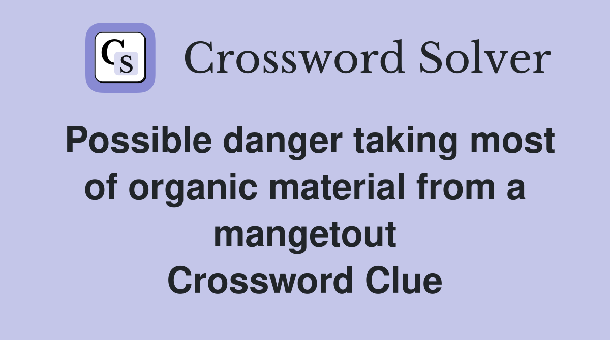 Possible danger taking most of organic material from a mangetout Crossword Clue