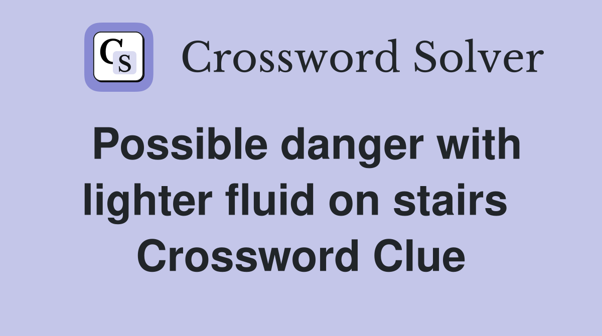 Possible danger with lighter fluid on stairs  Crossword Clue