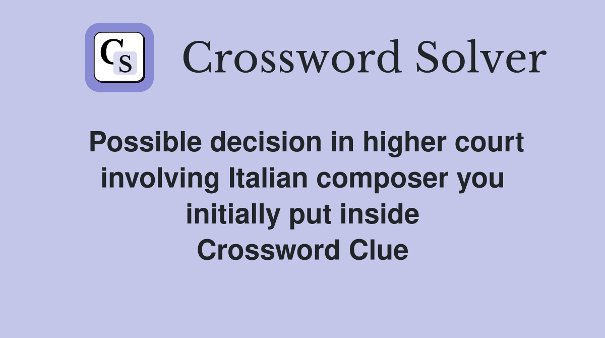 Possible decision in higher court involving Italian composer you initially put inside Crossword Clue