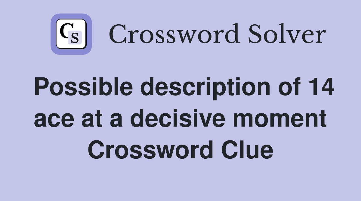 Possible description of 14 ace at a decisive moment Crossword Clue