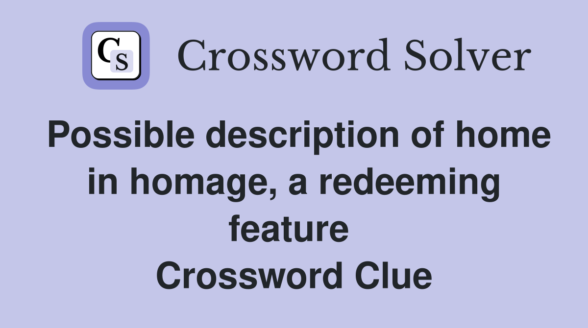 Possible description of home in homage, a redeeming feature  Crossword Clue