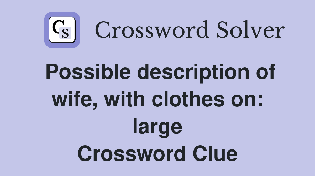 Possible description of wife, with clothes on: large Crossword Clue