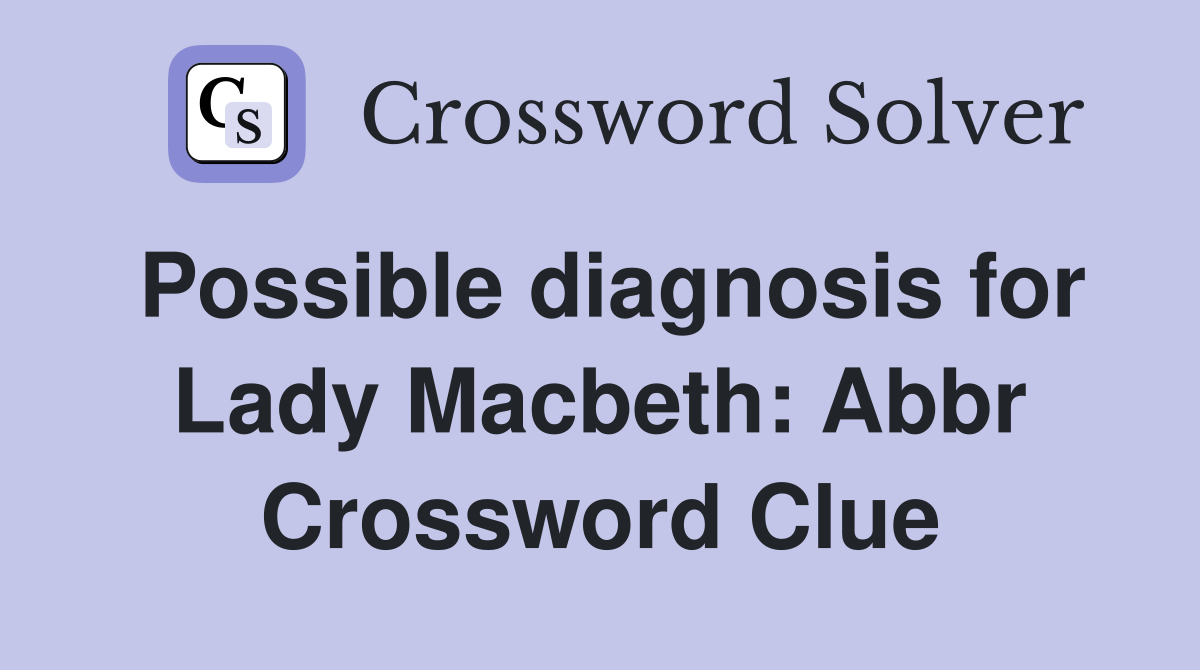 Possible diagnosis for Lady Macbeth: Abbr Crossword Clue