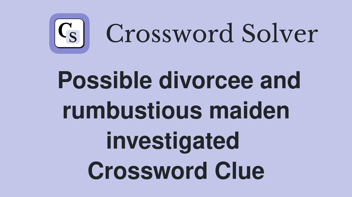 Possible divorcee and rumbustious maiden investigated  Crossword Clue