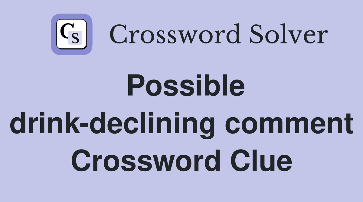 Possible drink-declining comment Crossword Clue