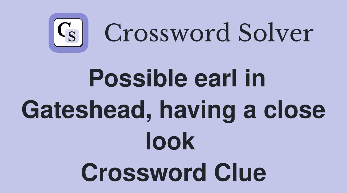 Possible earl in Gateshead, having a close look  Crossword Clue