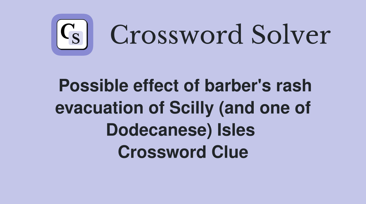 Possible effect of barber's rash evacuation of Scilly (and one of Dodecanese) Isles  Crossword Clue
