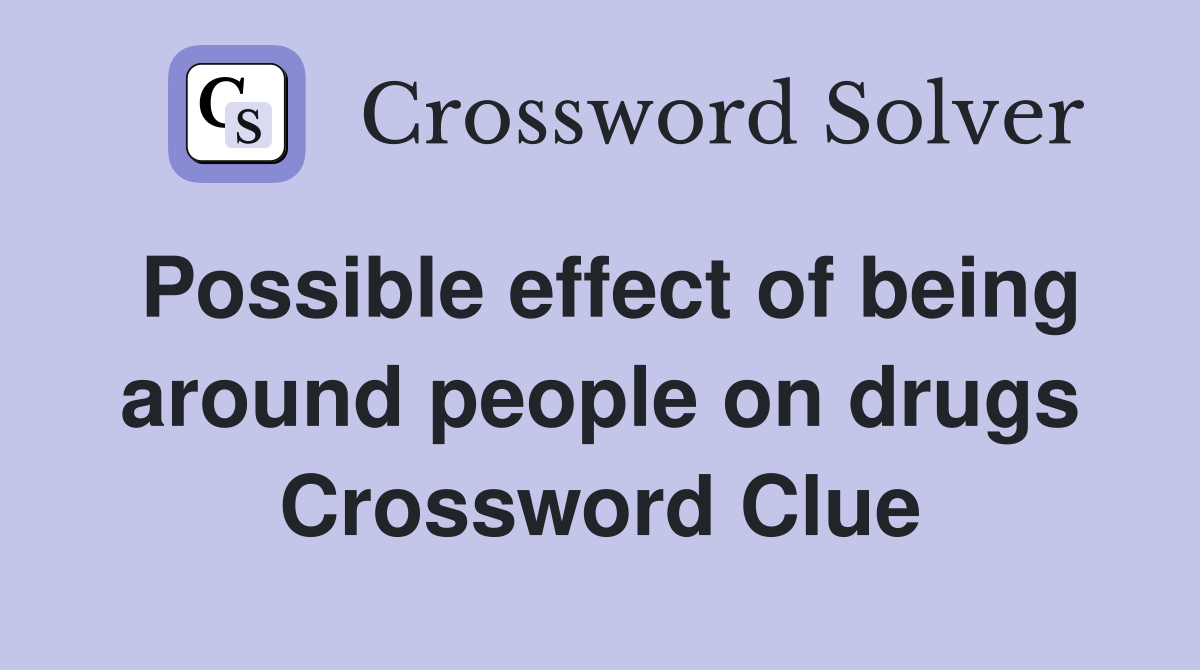 Possible effect of being around people on drugs Crossword Clue