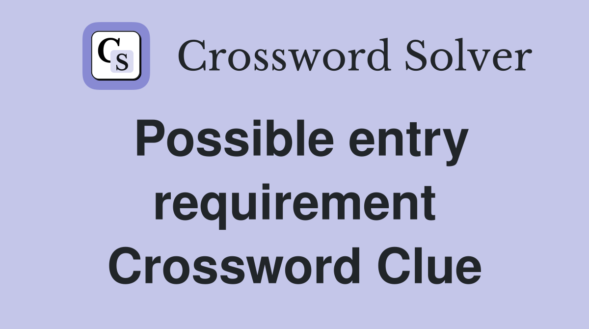 Possible entry requirement Crossword Clue