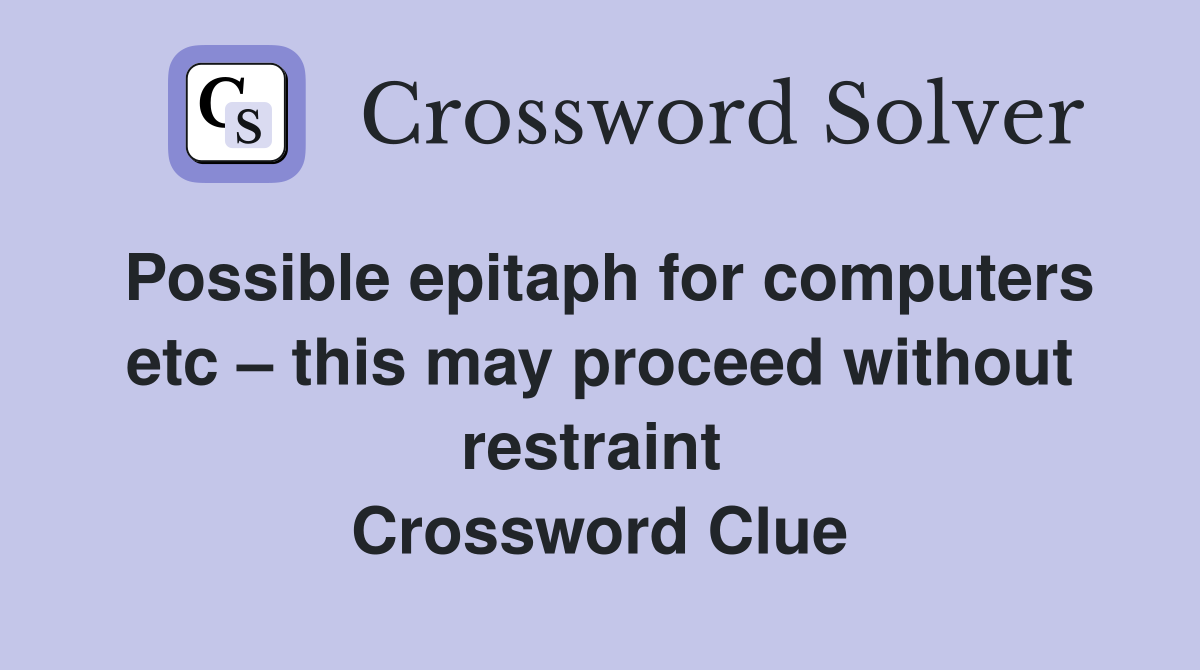 Possible epitaph for computers etc – this may proceed without restraint  Crossword Clue