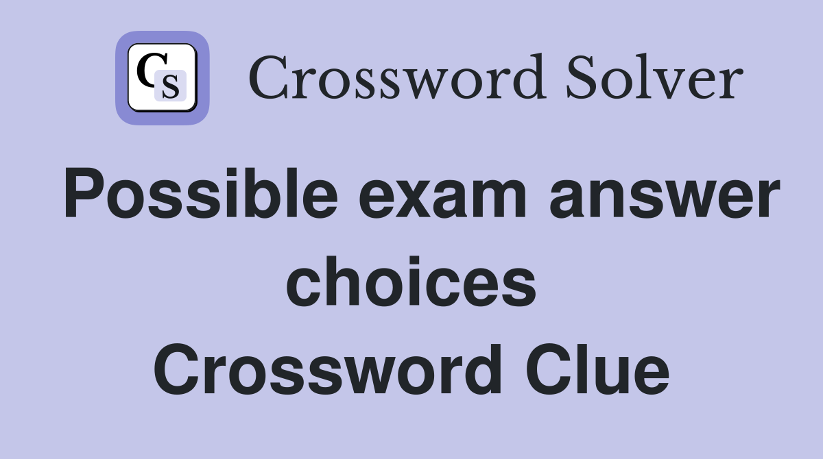 Possible exam answer choices Crossword Clue