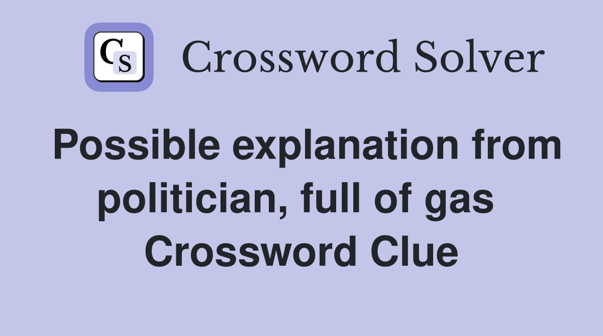 Possible explanation from politician, full of gas  Crossword Clue