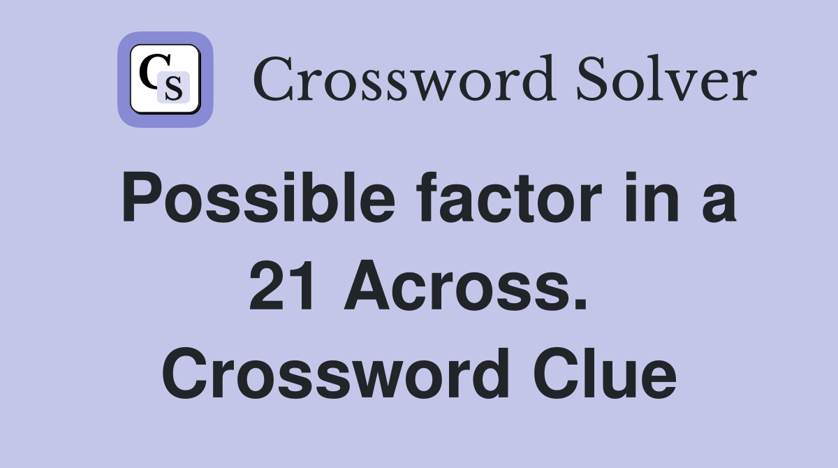 Possible factor in a 21 Across. Crossword Clue