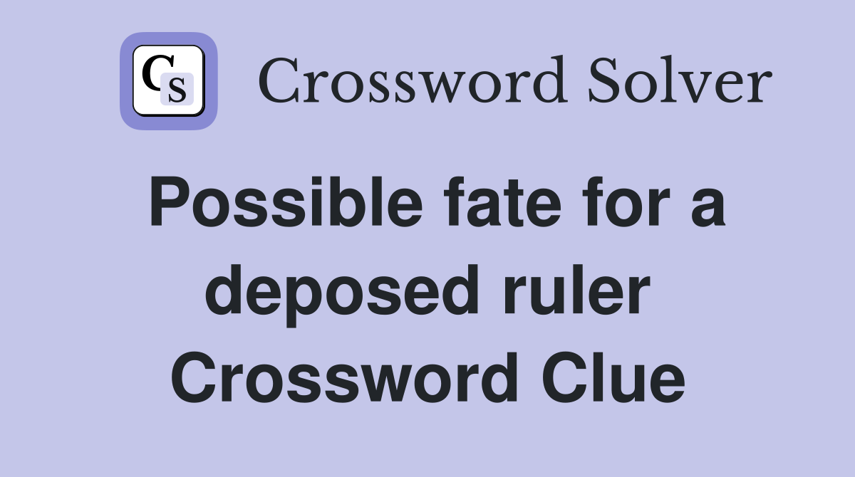 Possible fate for a deposed ruler Crossword Clue