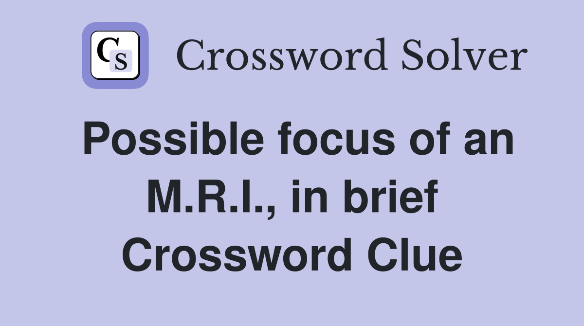 Possible focus of an M.R.I., in brief Crossword Clue