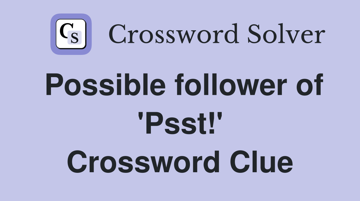Possible follower of 'Psst!' Crossword Clue