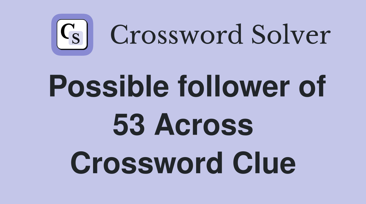 Possible follower of 53 Across Crossword Clue