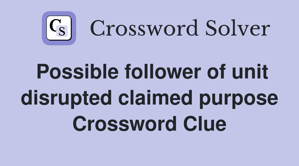 Possible follower of unit disrupted claimed purpose Crossword Clue