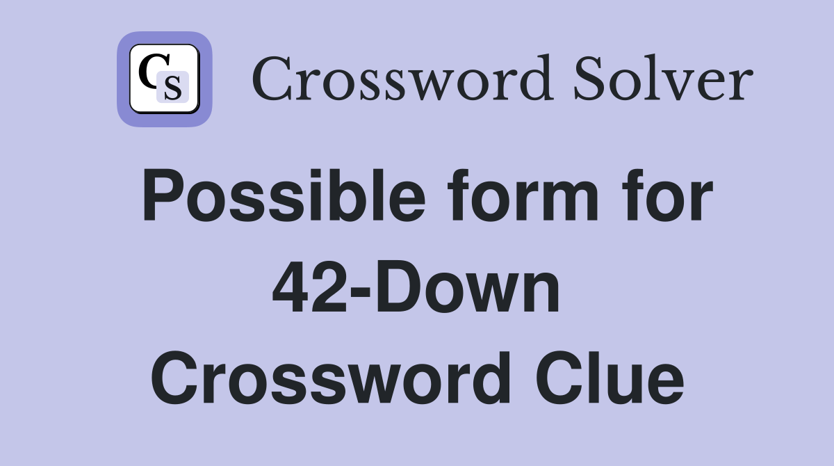 Possible form for 42-Down Crossword Clue