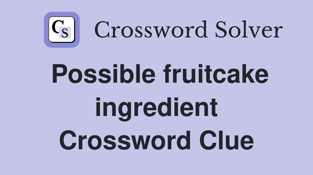 Possible fruitcake ingredient Crossword Clue