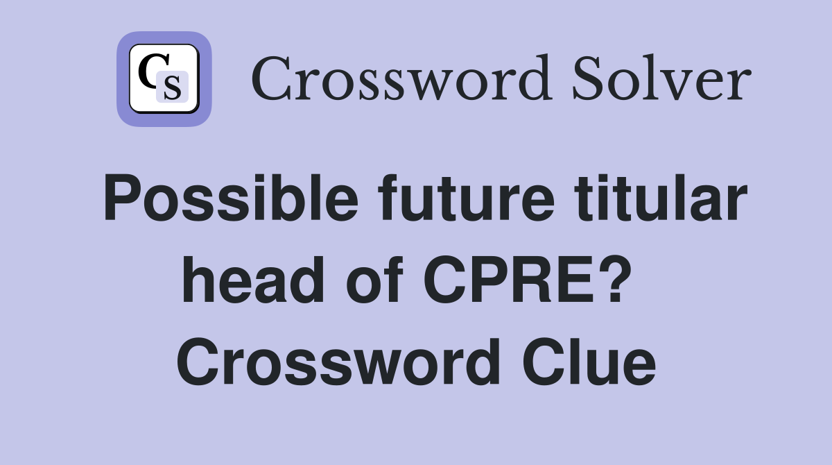 Possible future titular head of CPRE?  Crossword Clue