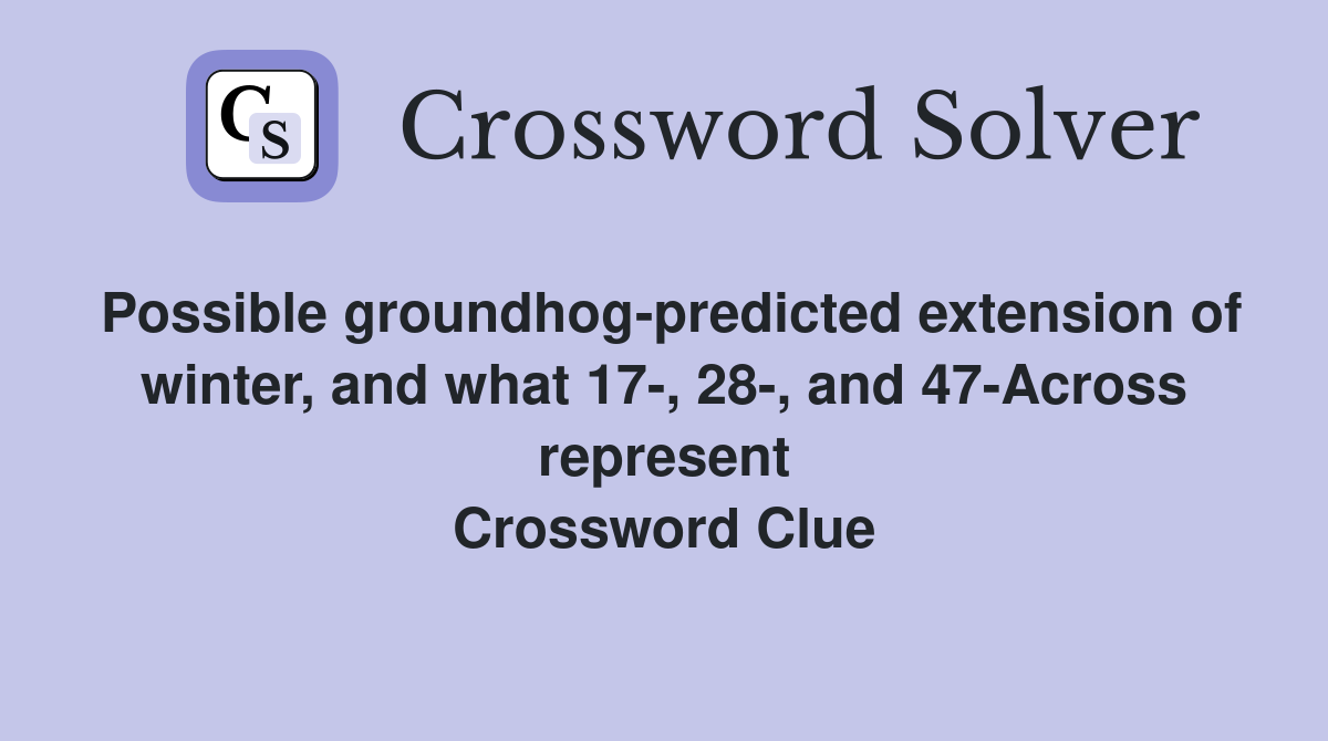 Possible groundhog-predicted extension of winter, and what 17-, 28-, and 47-Across represent Crossword Clue