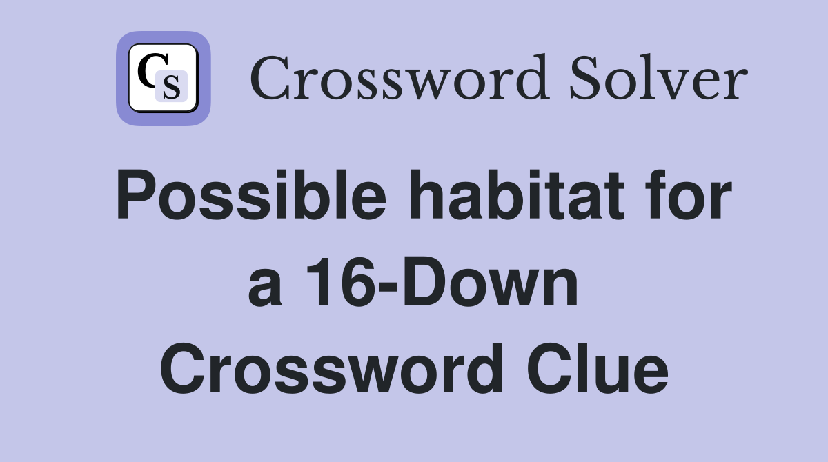 Possible habitat for a 16-Down Crossword Clue