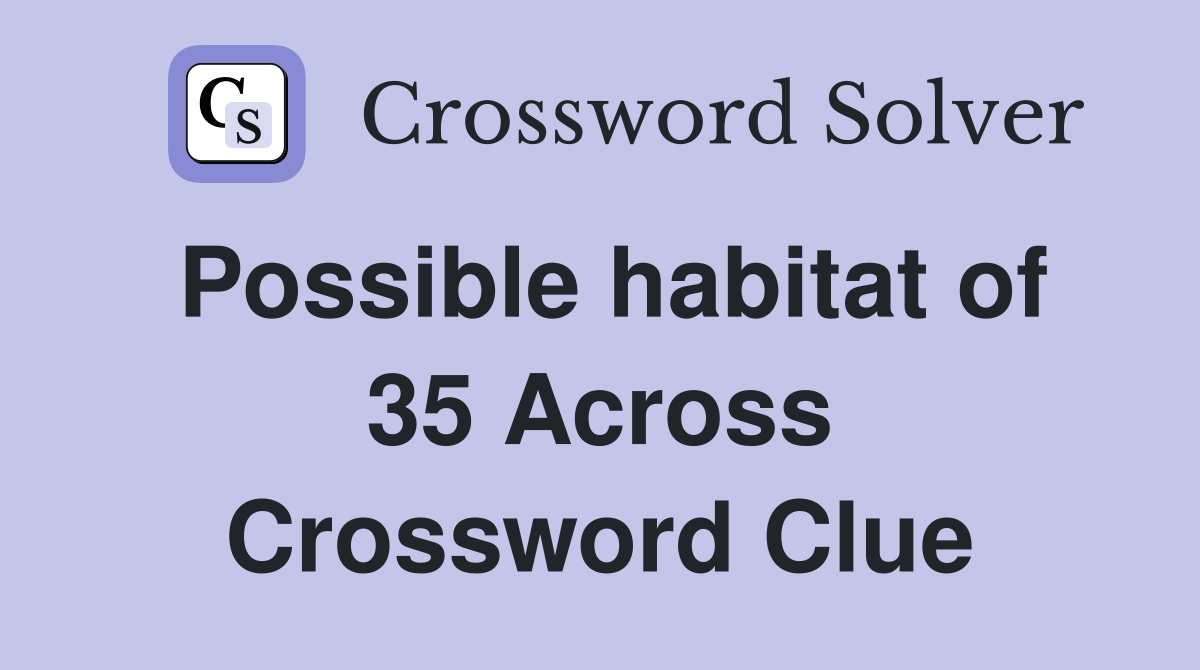 Possible habitat of 35 Across Crossword Clue