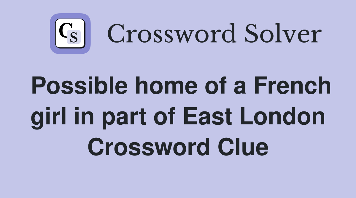 Possible home of a French girl in part of East London Crossword Clue
