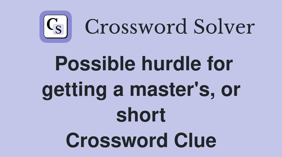 Possible hurdle for getting a master's, or short Crossword Clue