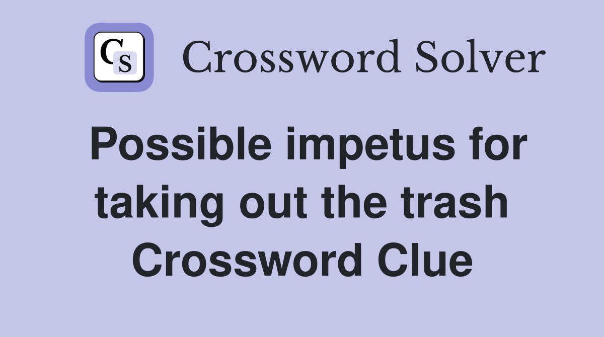 Possible impetus for taking out the trash Crossword Clue