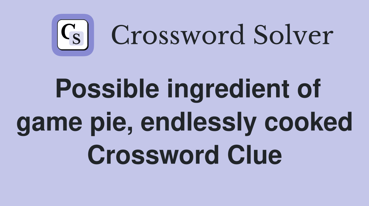 Possible ingredient of game pie, endlessly cooked Crossword Clue