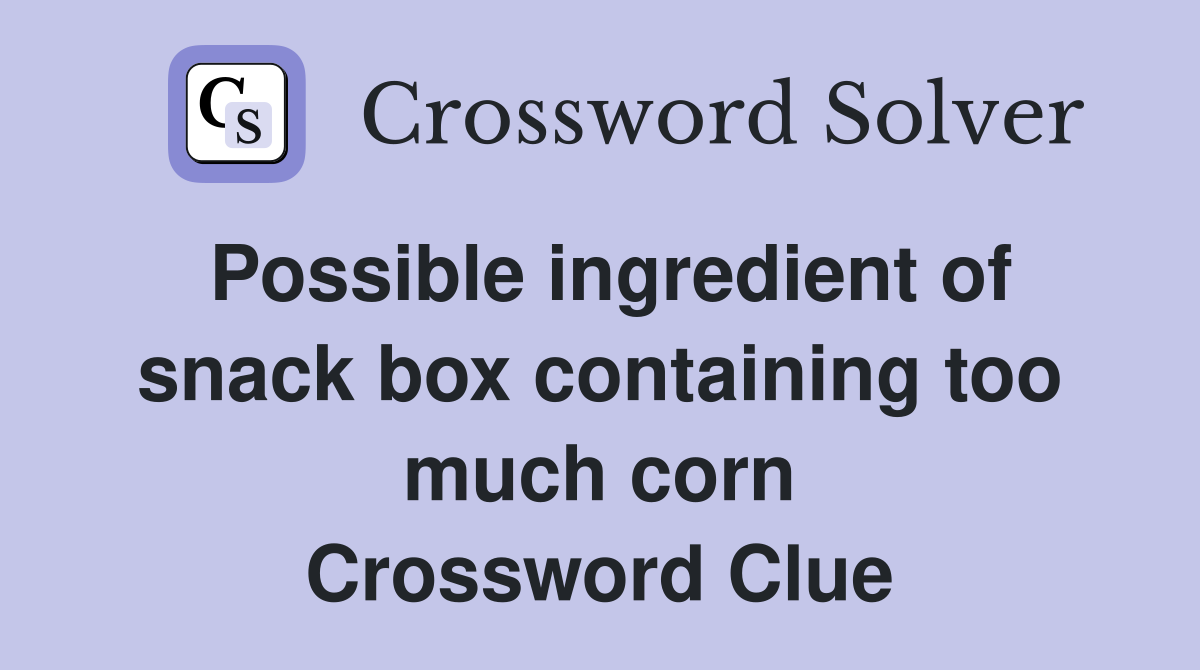 Possible ingredient of snack box containing too much corn Crossword Clue