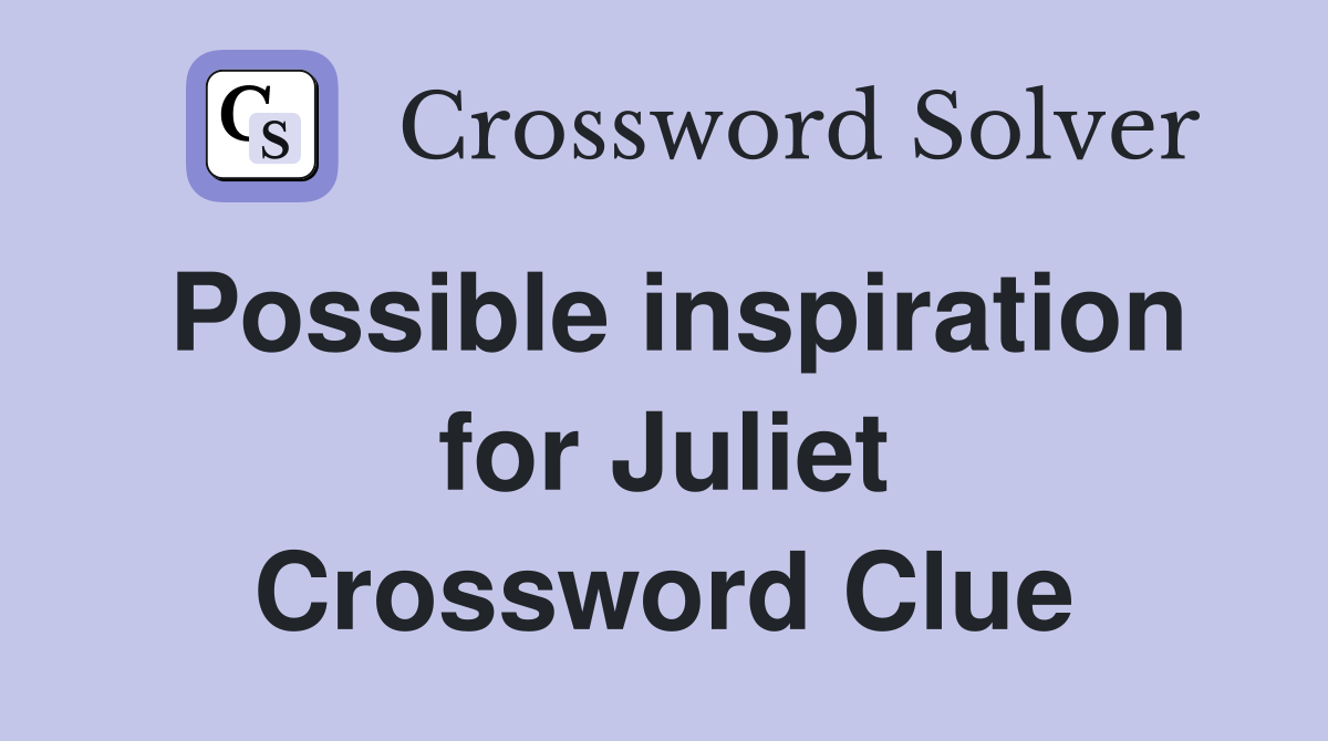 Possible inspiration for Juliet Crossword Clue