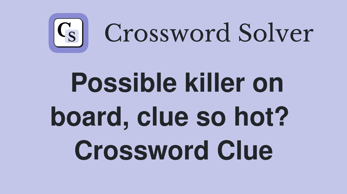 Possible killer on board, clue so hot?  Crossword Clue