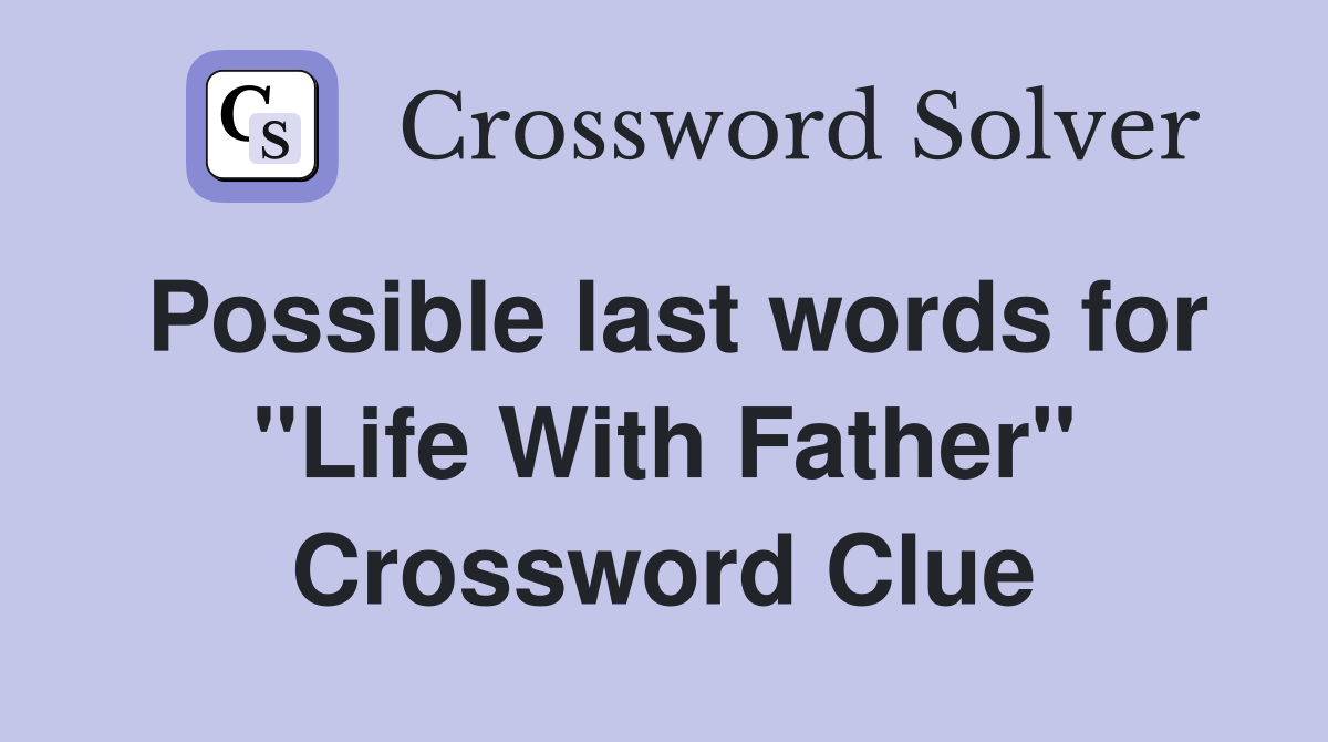 Possible last words for "Life With Father" Crossword Clue