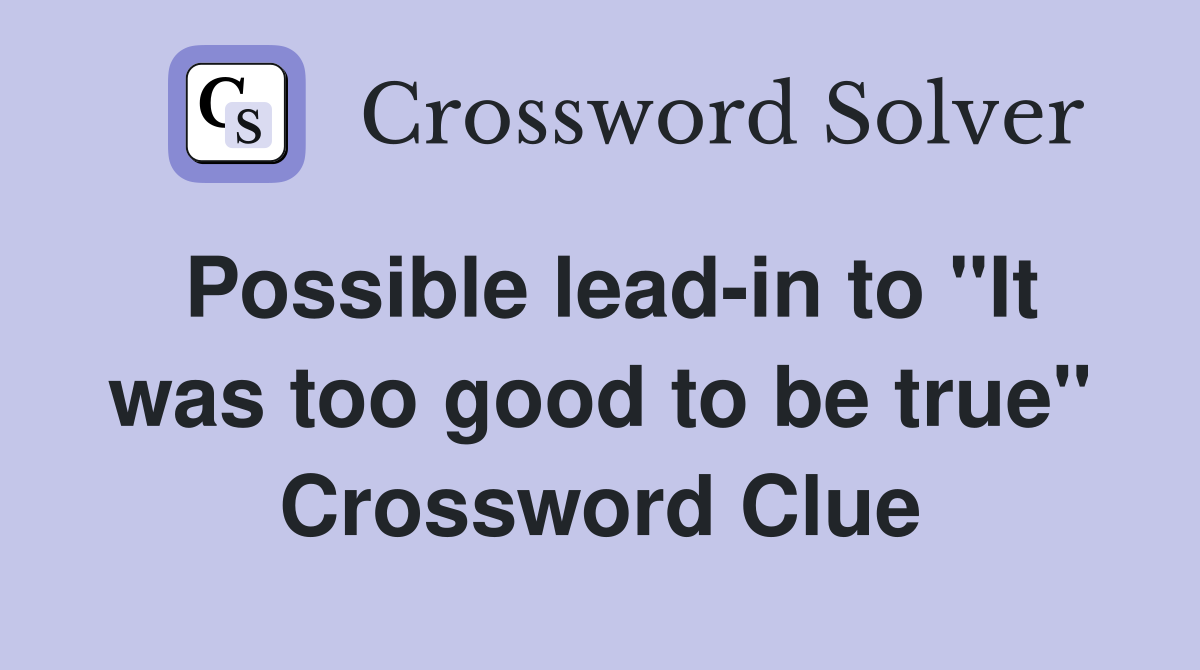Possible lead-in to "It was too good to be true" Crossword Clue