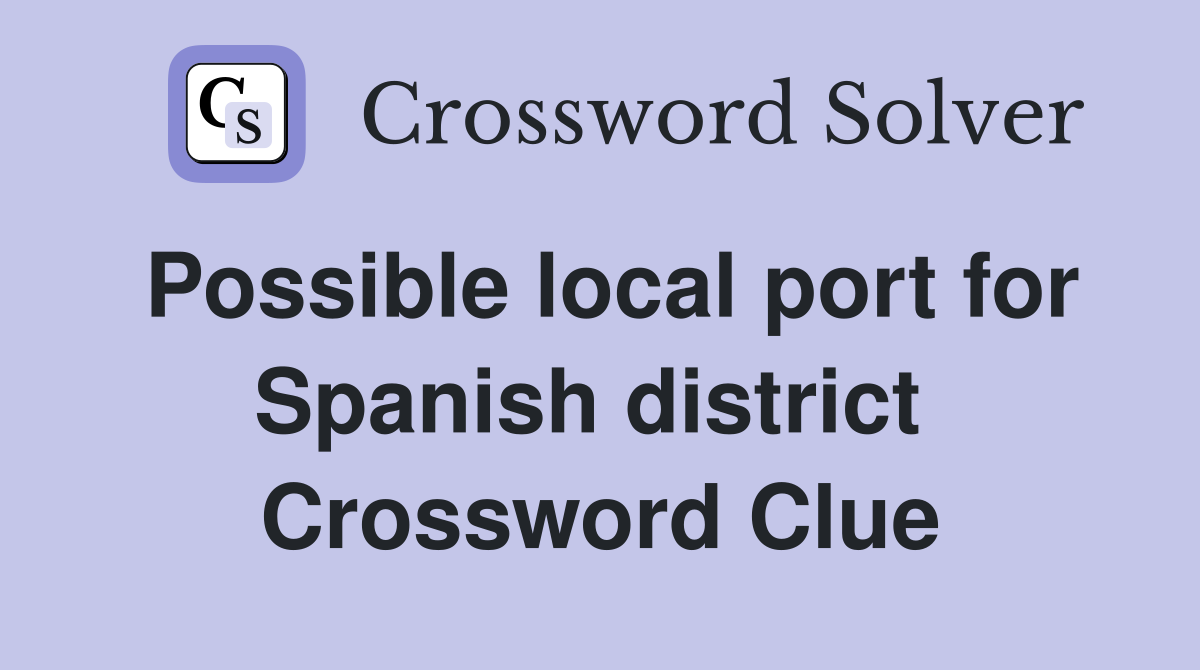 Possible local port for Spanish district  Crossword Clue
