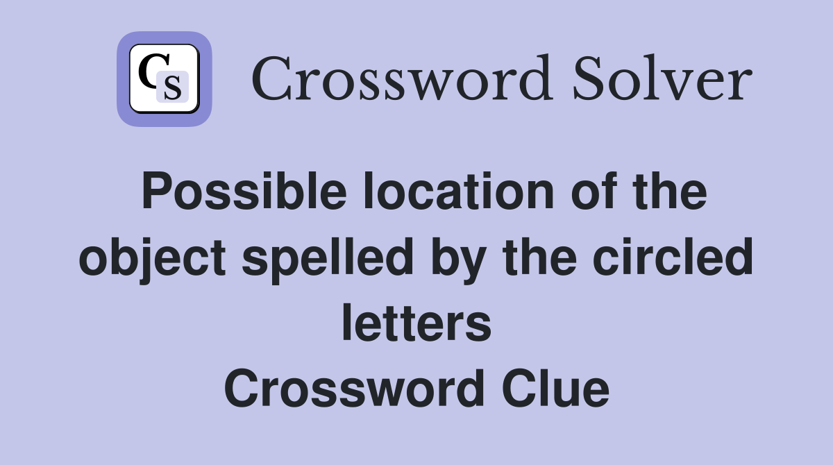 Possible location of the object spelled by the circled letters Crossword Clue