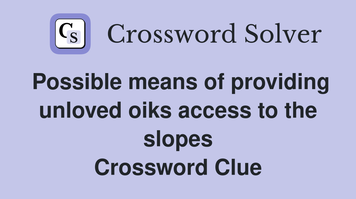 Possible means of providing unloved oiks access to the slopes Crossword Clue
