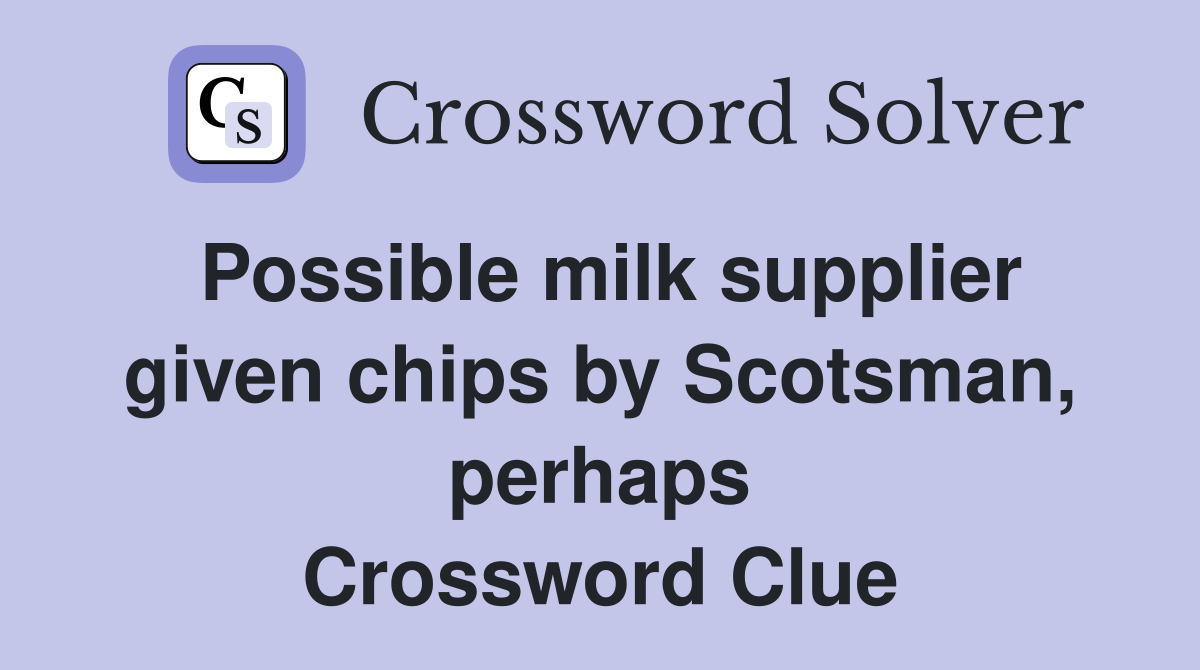 Possible milk supplier given chips by Scotsman, perhaps Crossword Clue