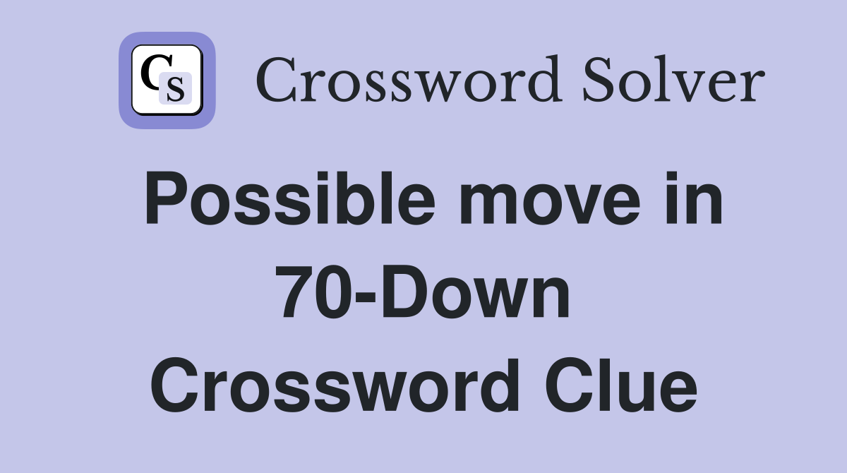 Possible move in 70-Down Crossword Clue